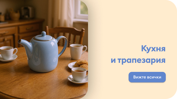 Чайник и три чаши с чай са поставени на дървена маса, а до тях има чиния с бисквити. Фонът включва кухня с шкафове и прозорец. Текст върху изображението гласи „Кухня и трапезария“, с бутон „Вижте всички“.