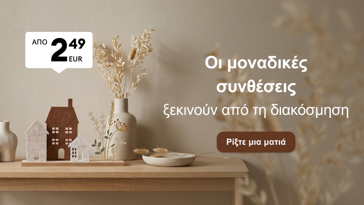 Προώθηση διακοσμητικών ειδών για δημιουργία μοναδικών συνθέσεων στο σπίτι σε προσιτή τιμή από 2,49 EUR