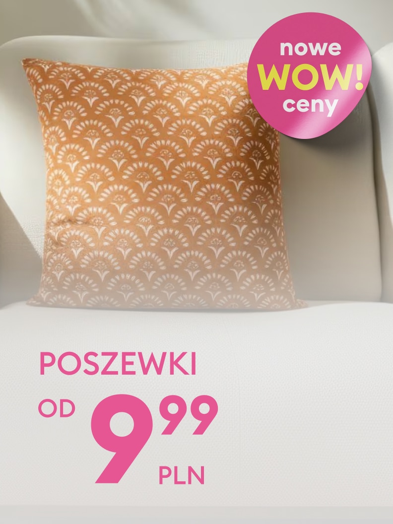 Promocja na poszewki dekoracyjne. Ceny zaczynają się od 9,99 zł. Produkt objęty nową, atrakcyjną ofertą oznaczoną jako „WOW ceny".