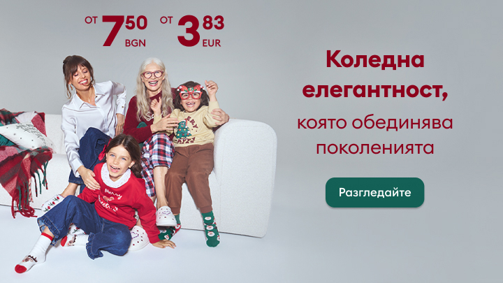 Коледна елегантност за цялото семейство. Обединете поколенията с уютни и стилни дрехи на достъпни цени, започващи от 7,50 лв. или 3,83 евро. Открийте топли и празнични предложения за празничния сезон. Разгледайте сега и внесете настроение у дома! banner