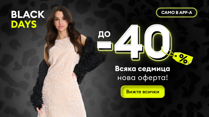 Промоция Black Days с намаления до 40%. Ексклузивни оферти всяка седмица, достъпни само в приложението. Вижте всички предложения и се възползвайте от специалните условия. banner