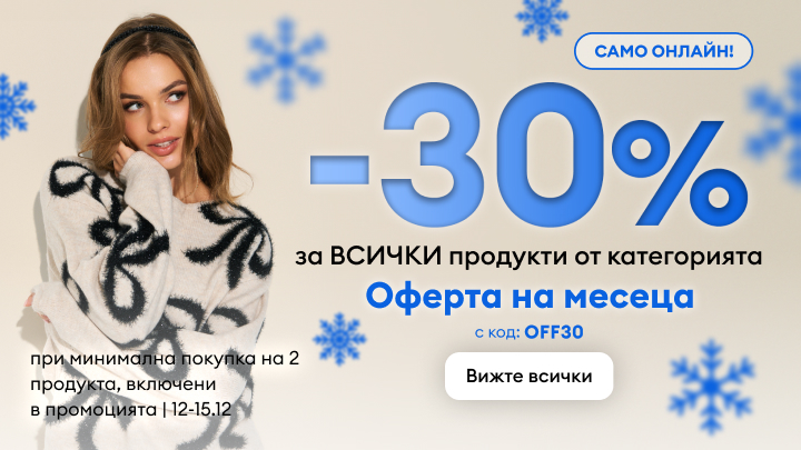 Само онлайн! Намаление 30% за всички продукти от категорията "Оферта на месеца". Минимална покупка - 2 продукта. Промоцията е валидна от 12 до 15 декември. Използвайте код: OFF30. Натиснете бутона „Вижте всички“ за повече информация.