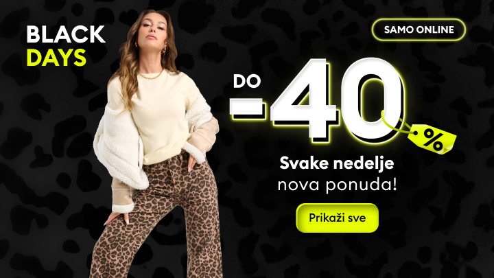 Black Days. Popust do 40%. Svake nedelje nova ponuda dostupna isključivo online. Kliknite na 