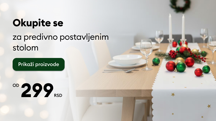 Okupite porodicu i prijatelje za svečano postavljenim stolom. Uživajte u trenutku uz dekoracije, elegantan pribor za jelo i veselu atmosferu. Kliknite na dugme „Prikaži proizvode“ da otkrijete ponudu od 299 RSD i pripremite savršen praznični stol. banner