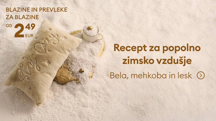 Blazine in prevleke za blazine od 2,49 EUR. Ustvarite popolno zimsko vzdušje s pridihom mehkobe in leska. Prijeten ambient, ki vključuje bele in mehke dodatke, idealne za praznično sezono. Kliknite za več informacij o izdelkih za udobje in eleganco vašega doma. banner