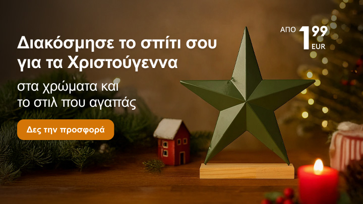 Διακόσμησε το σπίτι σου για τα Χριστούγεννα με στυλ και χρώματα που αγαπάς. Προσφορές από 1,99 ευρώ. Κάνε κλικ για περισσότερες πληροφορίες! banner